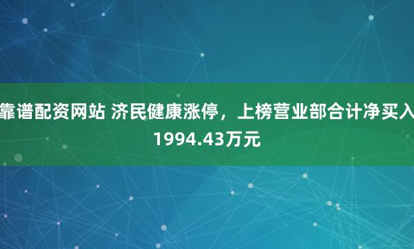 靠谱配资网站 济民健康涨停，上榜营业部合计净买入1994.43万元