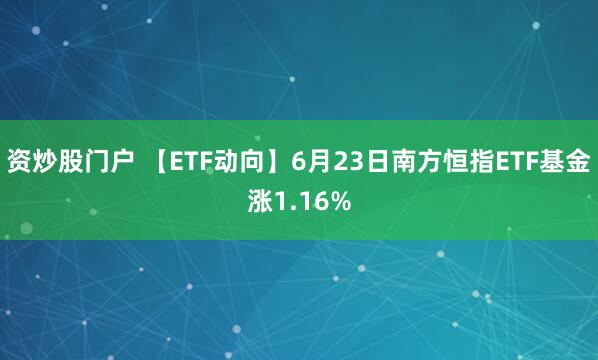 资炒股门户 【ETF动向】6月23日南方恒指ETF基金涨1.16%