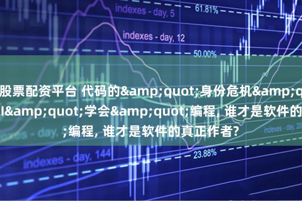 股票配资平台 代码的"身份危机": 当AI"学会"编程, 谁才是软件的真正作者?