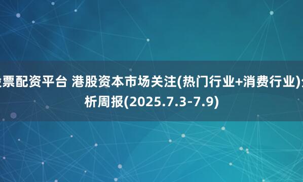 股票配资平台 港股资本市场关注(热门行业+消费行业)分析周报(2025.7.3-7.9)